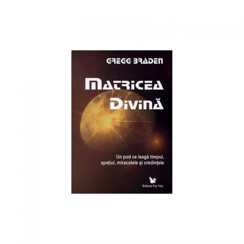 Matricea divina: un pod ce leaga timpul, spatiul, miracolele si credintele (ed. tiparita)