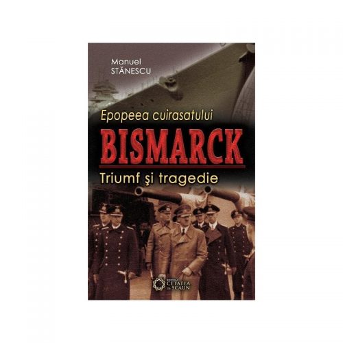 Epopeea cuirasatului Bismarck: Triumf si tragedie (ed. tiparita)