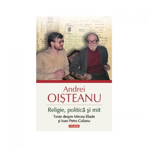 Religie, politica si mit. Texte despre Mircea Eliade si Ioan Petru Culianu Editia 2014